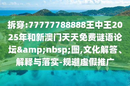 拆穿:77777788888王中王2025年和新澳門天天免費謎語論壇&nbsp;圖,文化解答、解釋與落實-規(guī)避虛假推廣