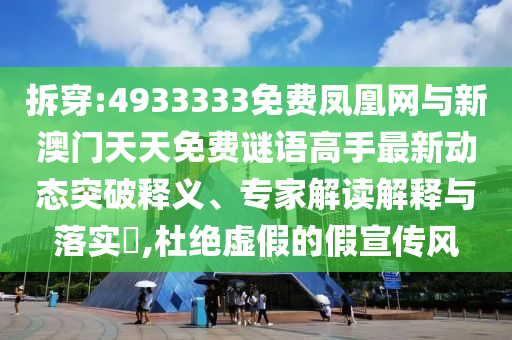 拆穿:4933333免費(fèi)鳳凰網(wǎng)與新澳門天天免費(fèi)謎語高手最新動(dòng)態(tài)突破釋義、專家解讀解釋與落實(shí)?,杜絕虛假的假宣傳風(fēng)