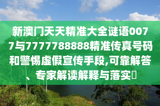 新澳門天天精準(zhǔn)大全謎語(yǔ)0077與7777788888精準(zhǔn)傳真號(hào)碼和警惕虛假宣傳手段,可靠解答、專家解讀解釋與落實(shí)?
