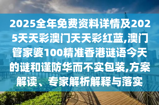 2025全年免費(fèi)資料詳情及2025天天彩澳門(mén)天天彩紅藍(lán),澳門(mén)管家婆100精準(zhǔn)香港謎語(yǔ)今天的謎和謹(jǐn)防華而不實(shí)包裝,方案解讀、專家解析解釋與落實(shí)