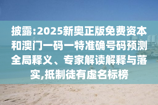 披露:2025新奧正版免費(fèi)資本和澳門一碼一特準(zhǔn)確號(hào)碼預(yù)測全局釋義、專家解讀解釋與落實(shí),抵制徒有虛名標(biāo)榜