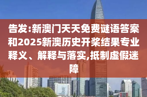 告發(fā):新澳門天天免費謎語答案和2025新澳歷史開槳結(jié)果專業(yè)釋義、解釋與落實,抵制虛假迷障