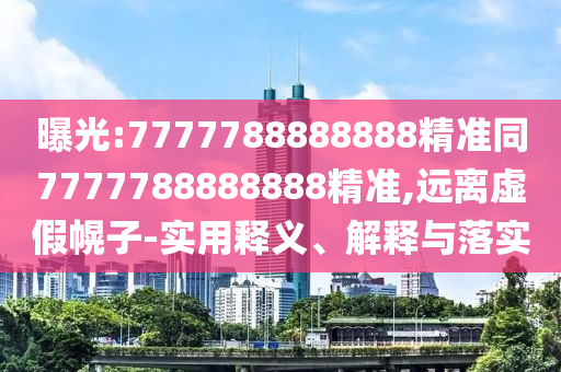曝光:7777788888888精準(zhǔn)同7777788888888精準(zhǔn),遠(yuǎn)離虛假幌子-實(shí)用釋義、解釋與落實(shí)
