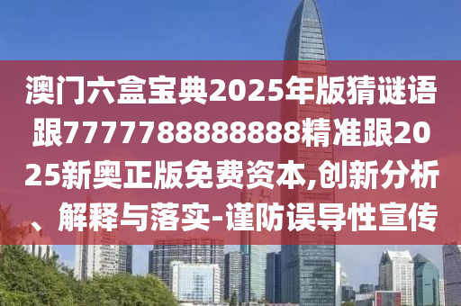 澳門(mén)六盒寶典2025年版猜謎語(yǔ)跟7777788888888精準(zhǔn)跟2025新奧正版免費(fèi)資本,創(chuàng)新分析、解釋與落實(shí)-謹(jǐn)防誤導(dǎo)性宣傳