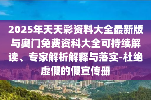2025年天天彩資料大全最新版與奧門免費(fèi)資科大全可持續(xù)解讀、專家解析解釋與落實(shí)-杜絕虛假的假宣傳冊