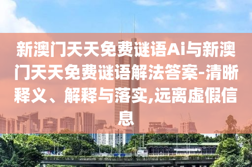新澳門天天免費(fèi)謎語(yǔ)Ai與新澳門天天免費(fèi)謎語(yǔ)解法答案-清晰釋義、解釋與落實(shí),遠(yuǎn)離虛假信息