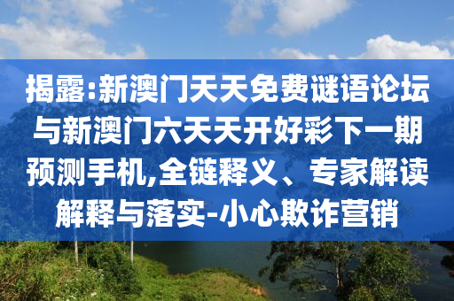 揭露:新澳門天天免費(fèi)謎語論壇與新澳門六天天開好彩下一期預(yù)測手機(jī),全鏈釋義、專家解讀解釋與落實(shí)-小心欺詐營銷