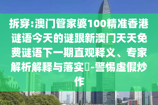 拆穿:澳門管家婆100精準(zhǔn)香港謎語今天的謎跟新澳門天天免費(fèi)謎語下一期直觀釋義、專家解析解釋與落實(shí)?-警惕虛假炒作