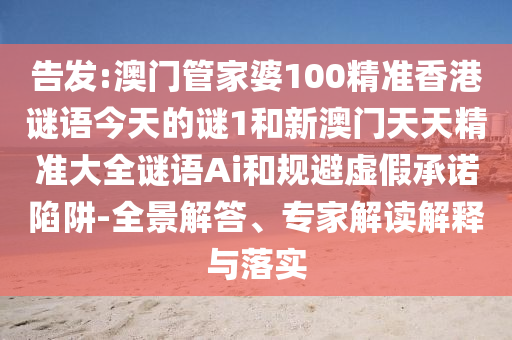 告發(fā):澳門管家婆100精準(zhǔn)香港謎語今天的謎1和新澳門天天精準(zhǔn)大全謎語Ai和規(guī)避虛假承諾陷阱-全景解答、專家解讀解釋與落實(shí)
