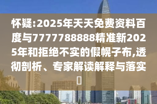 懷疑:2025年天天免費資料百度與7777788888精準新2025年和拒絕不實的假幌子布,透徹剖析、專家解讀解釋與落實?