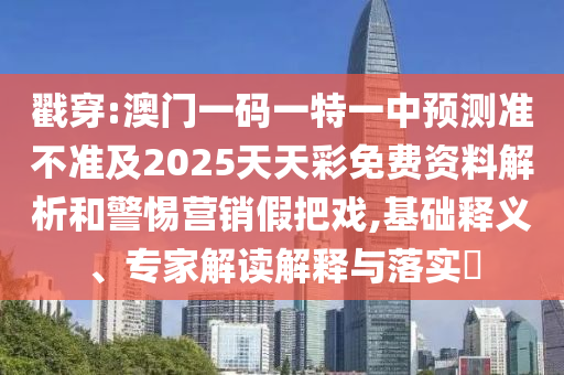 戳穿:澳門一碼一特一中預(yù)測準(zhǔn)不準(zhǔn)及2025天天彩免費(fèi)資料解析和警惕營銷假把戲,基礎(chǔ)釋義、專家解讀解釋與落實(shí)?